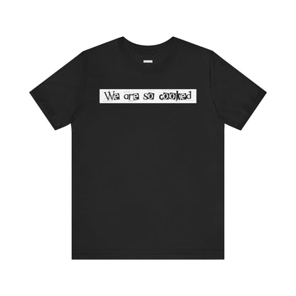 We Are So Cooked -  Soft Cotton Tee - Unisex/Adult